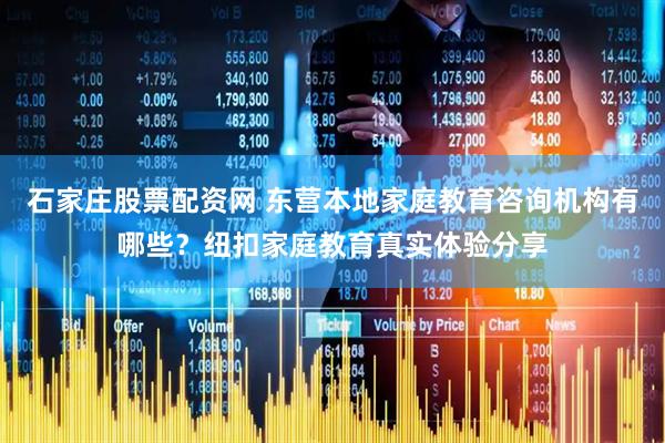 石家庄股票配资网 东营本地家庭教育咨询机构有哪些？纽扣家庭教育真实体验分享