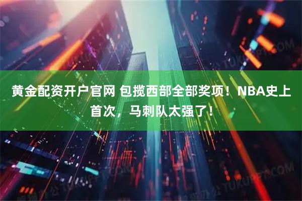 黄金配资开户官网 包揽西部全部奖项！NBA史上首次，马刺队太强了！