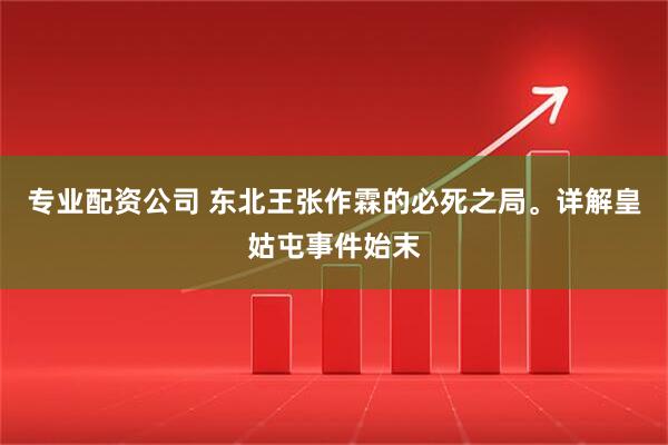 专业配资公司 东北王张作霖的必死之局。详解皇姑屯事件始末