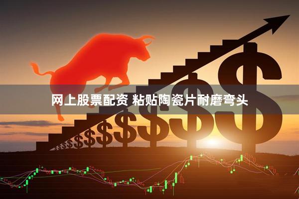 网上股票配资 粘贴陶瓷片耐磨弯头