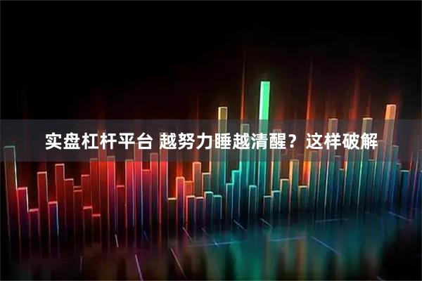 实盘杠杆平台 越努力睡越清醒？这样破解