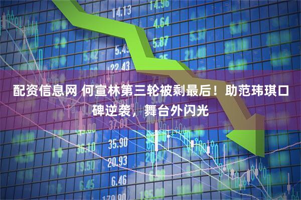 配资信息网 何宣林第三轮被剩最后！助范玮琪口碑逆袭，舞台外闪光