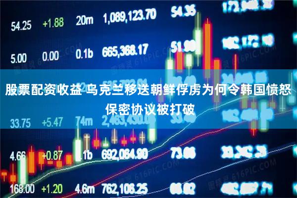 股票配资收益 乌克兰移送朝鲜俘虏为何令韩国愤怒 保密协议被打破